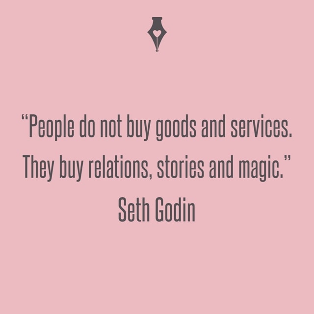 People do not buy goods and services. They buy relations, stories and magic. Seth Godin