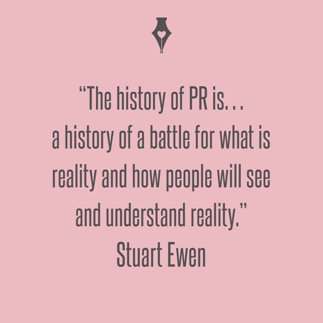 The history of PR is… a history of a battle for what is reality and how people will see and understand reality. Stuart Ewen